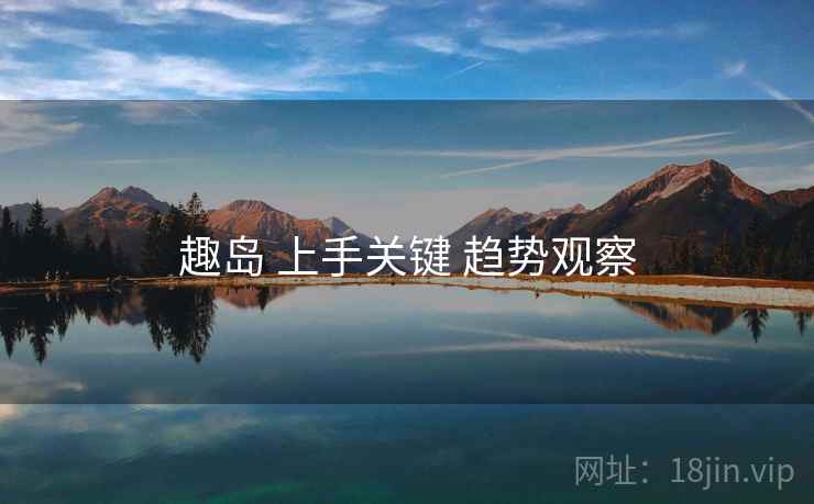 趣岛 上手关键 趋势观察