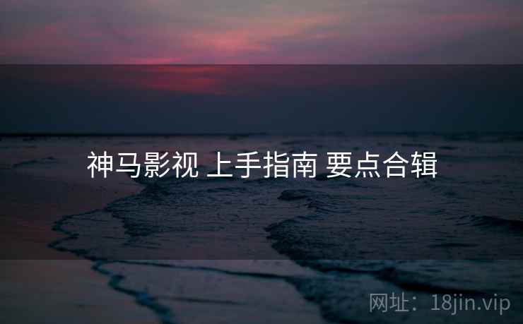 神马影视 上手指南 要点合辑