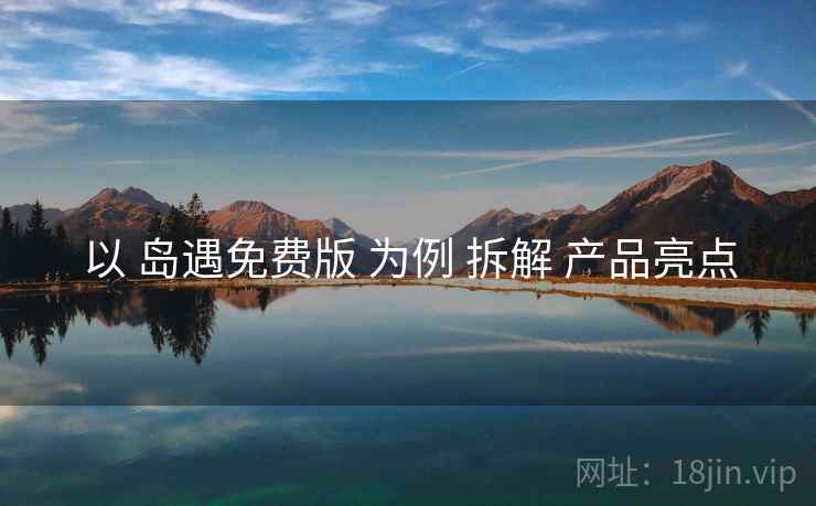 以 岛遇免费版 为例 拆解 产品亮点
