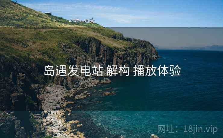岛遇发电站 解构 播放体验