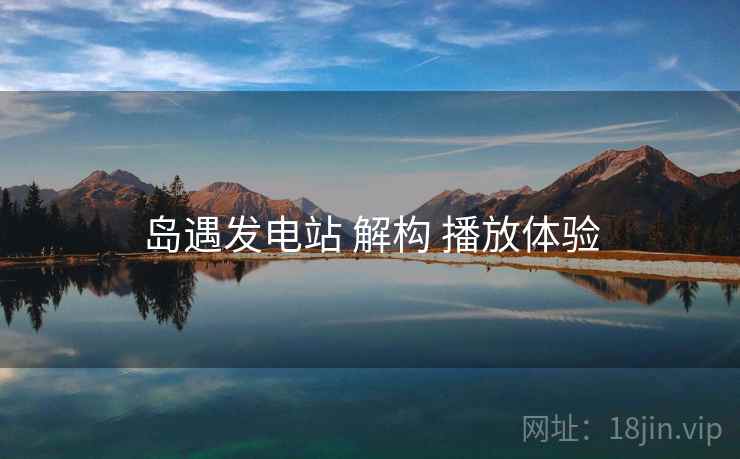 岛遇发电站 解构 播放体验