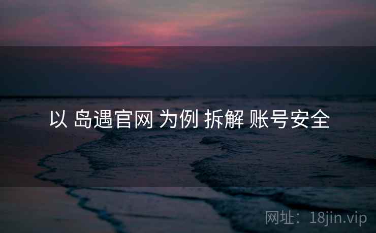 以 岛遇官网 为例 拆解 账号安全  第2张