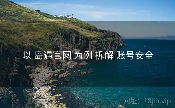 以 岛遇官网 为例 拆解 账号安全  第1张