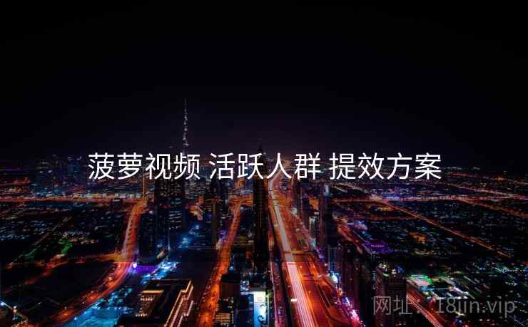 菠萝视频 活跃人群 提效方案