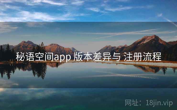秘语空间app 版本差异与 注册流程