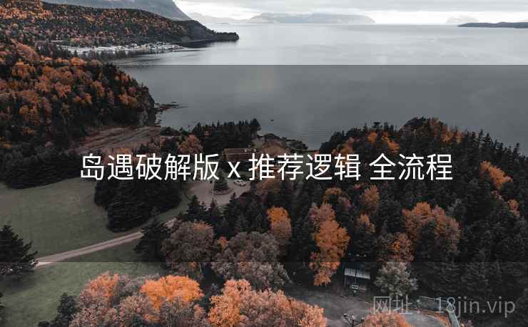 岛遇破解版 x 推荐逻辑 全流程