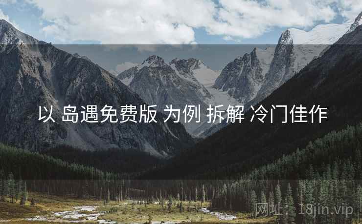 以 岛遇免费版 为例 拆解 冷门佳作