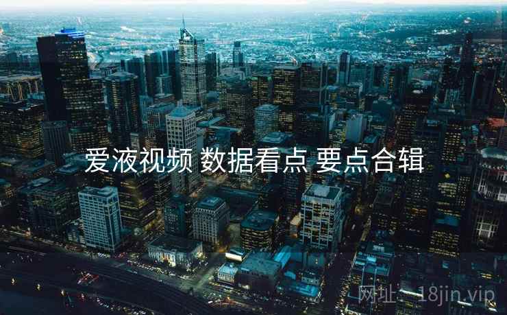 爱液视频 数据看点 要点合辑