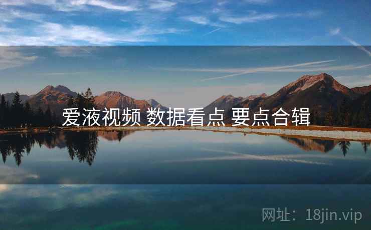 爱液视频 数据看点 要点合辑