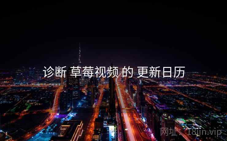 诊断 草莓视频 的 更新日历