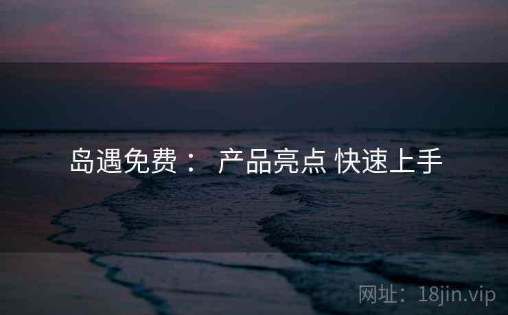 岛遇免费 ： 产品亮点 快速上手  第1张