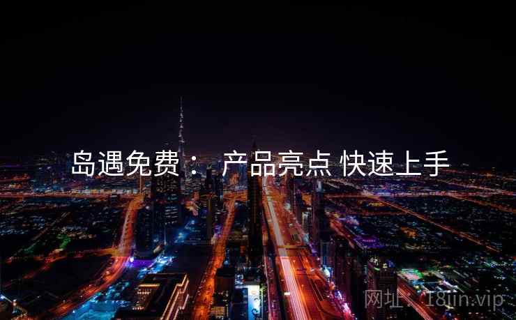 岛遇免费 ： 产品亮点 快速上手  第2张