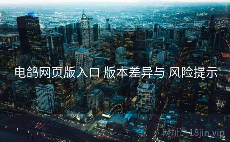 电鸽网页版入口 版本差异与 风险提示  第1张