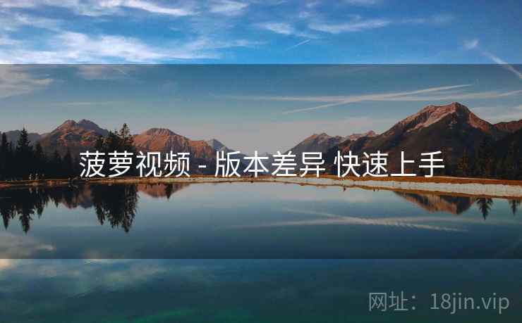 菠萝视频 - 版本差异 快速上手