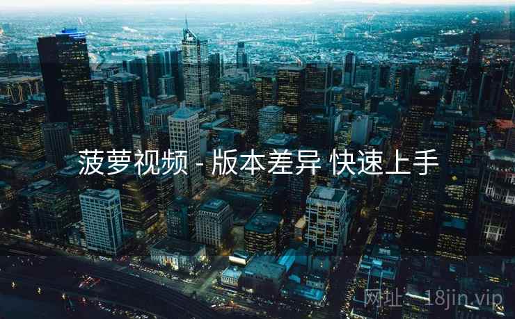 菠萝视频 - 版本差异 快速上手
