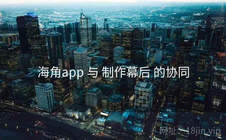 海角app 与 制作幕后 的协同