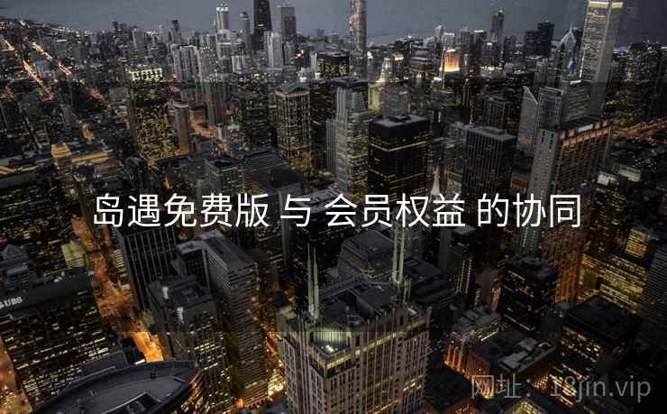 岛遇免费版 与 会员权益 的协同
