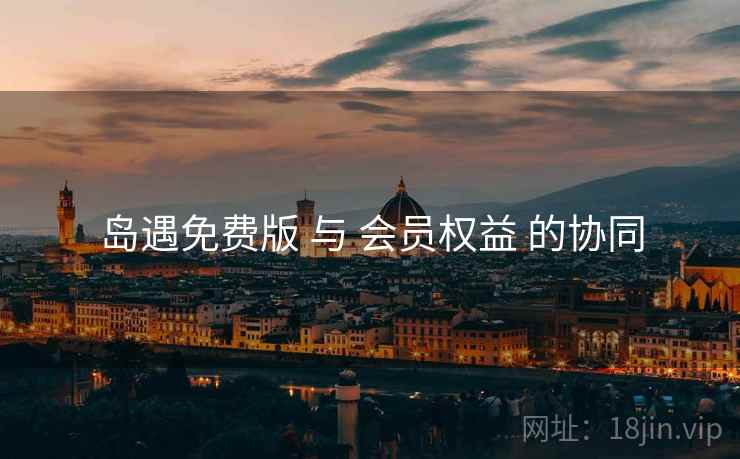 岛遇免费版 与 会员权益 的协同