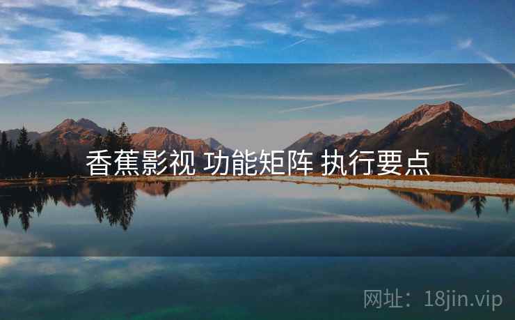 香蕉影视 功能矩阵 执行要点