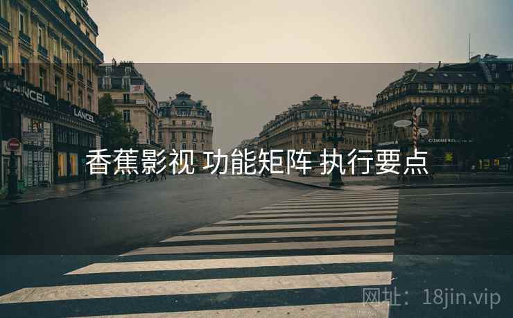 香蕉影视 功能矩阵 执行要点