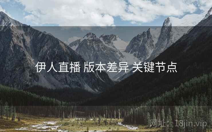伊人直播 版本差异 关键节点  第2张