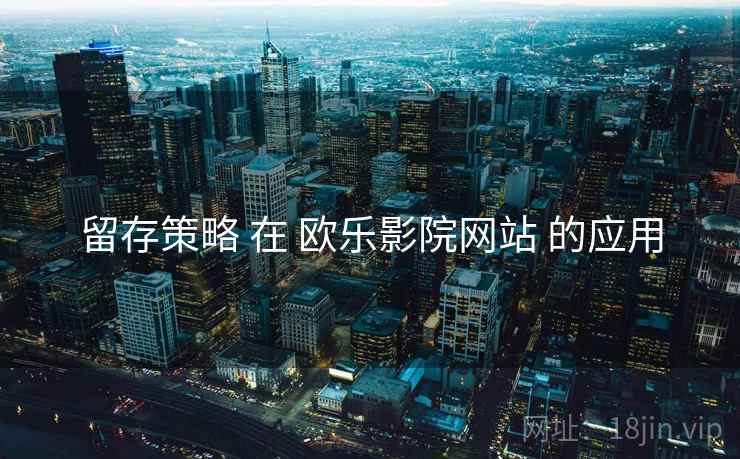 留存策略 在 欧乐影院网站 的应用
