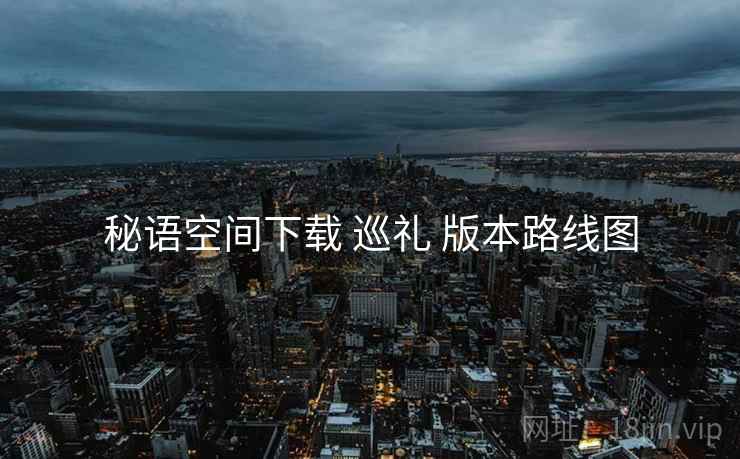秘语空间下载 巡礼 版本路线图