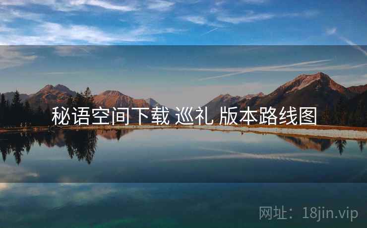 秘语空间下载 巡礼 版本路线图