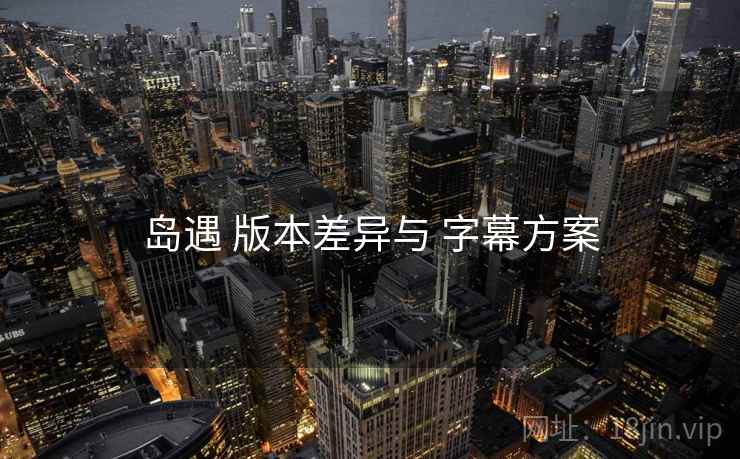 岛遇 版本差异与 字幕方案