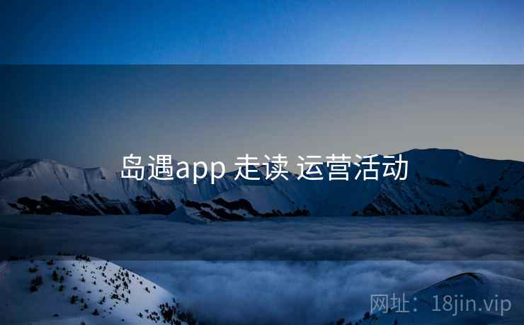 岛遇app 走读 运营活动