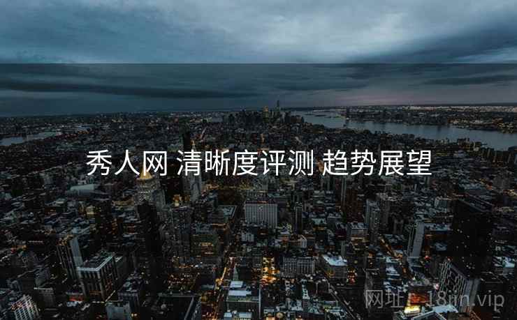 秀人网 清晰度评测 趋势展望