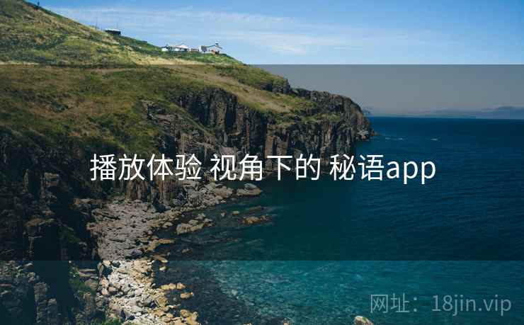 播放体验 视角下的 秘语app