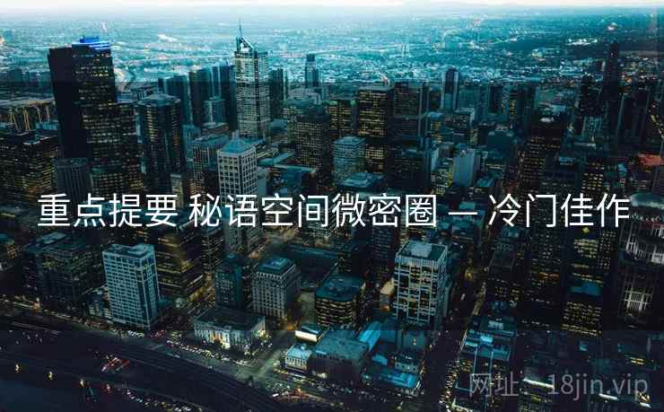 重点提要 秘语空间微密圈 — 冷门佳作