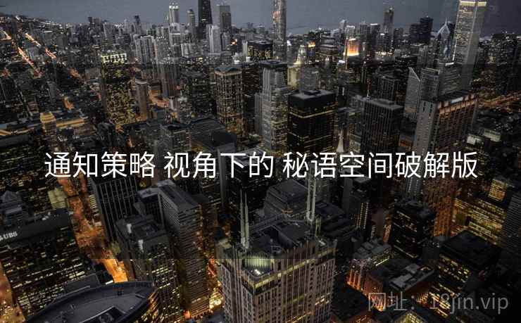通知策略 视角下的 秘语空间破解版