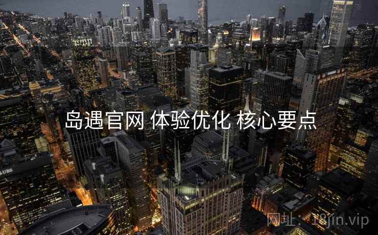 岛遇官网 体验优化 核心要点