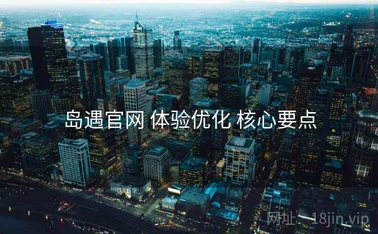 岛遇官网 体验优化 核心要点