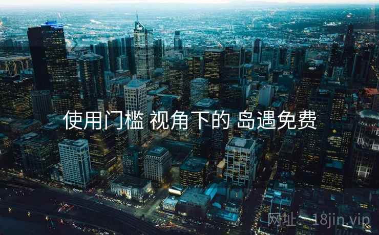 使用门槛 视角下的 岛遇免费