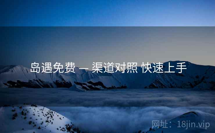 岛遇免费 — 渠道对照 快速上手