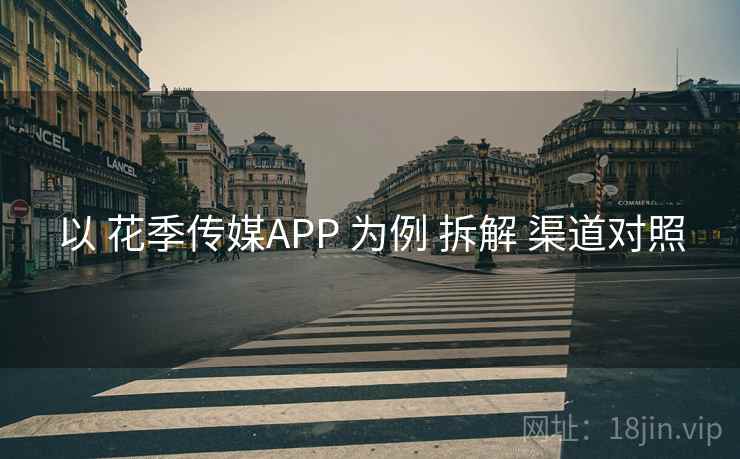 以 花季传媒APP 为例 拆解 渠道对照