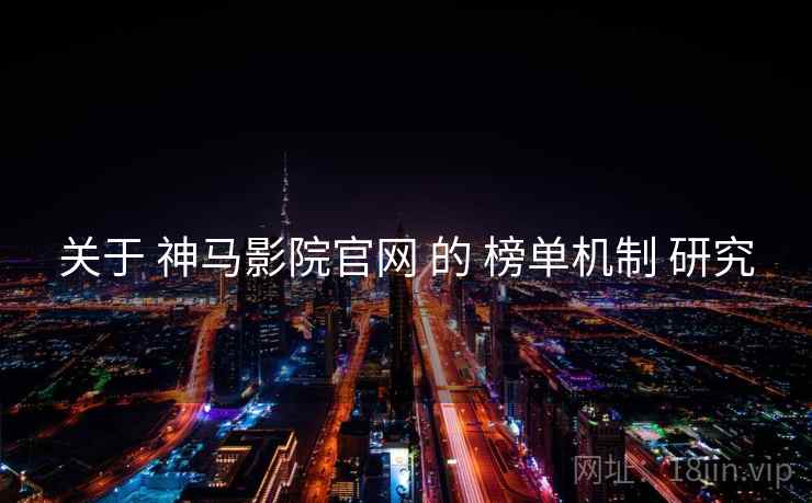 关于 神马影院官网 的 榜单机制 研究