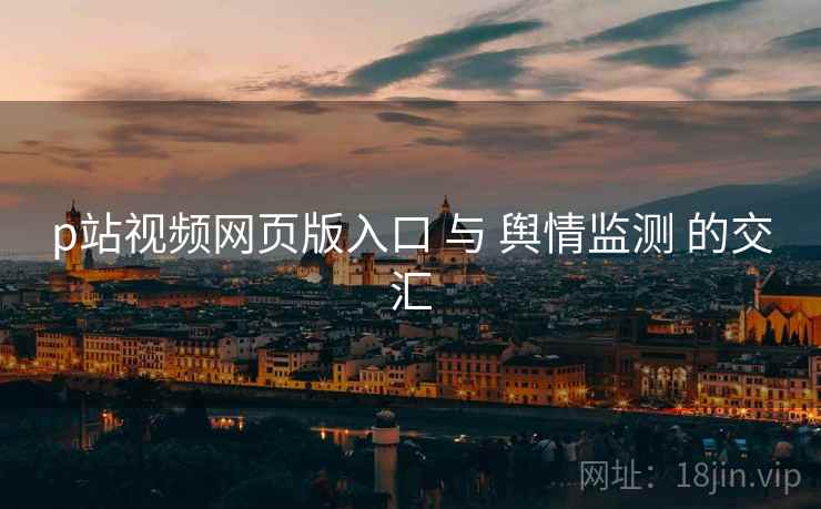 p站视频网页版入口 与 舆情监测 的交汇
