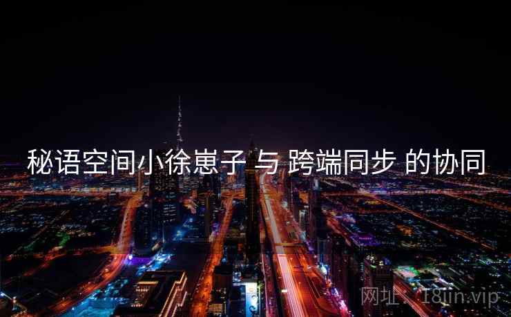 秘语空间小徐崽子 与 跨端同步 的协同