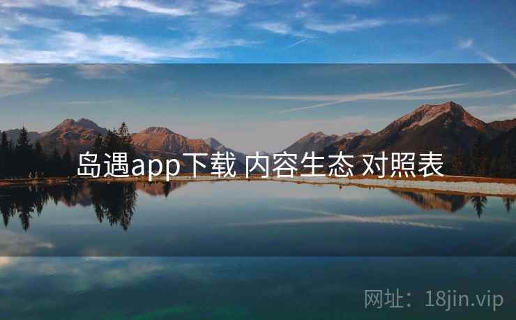 岛遇app下载 内容生态 对照表