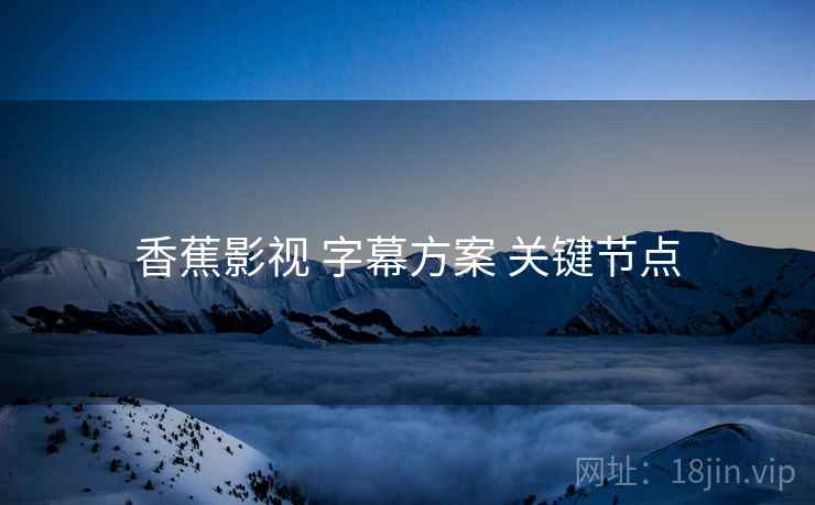 香蕉影视 字幕方案 关键节点