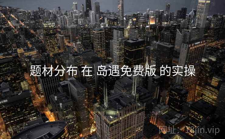 题材分布 在 岛遇免费版 的实操