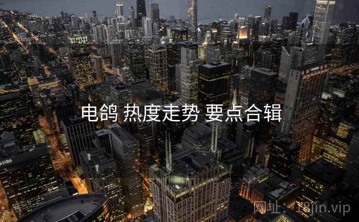 电鸽 热度走势 要点合辑