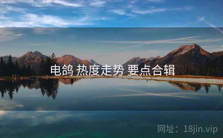 电鸽 热度走势 要点合辑