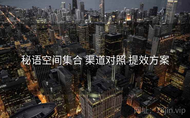 秘语空间集合 渠道对照 提效方案
