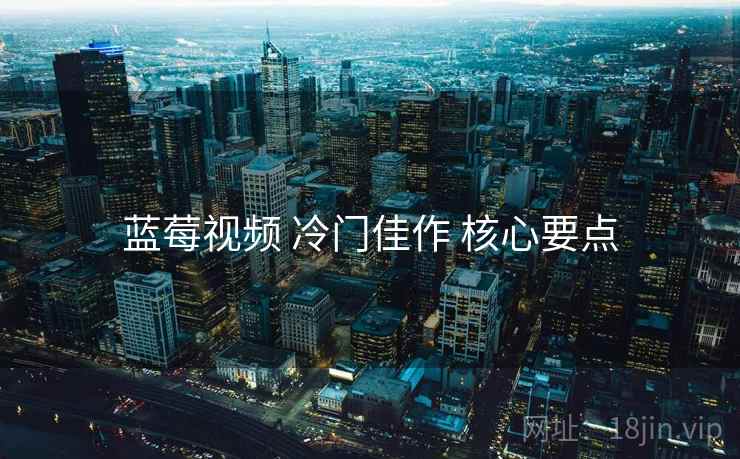 蓝莓视频 冷门佳作 核心要点