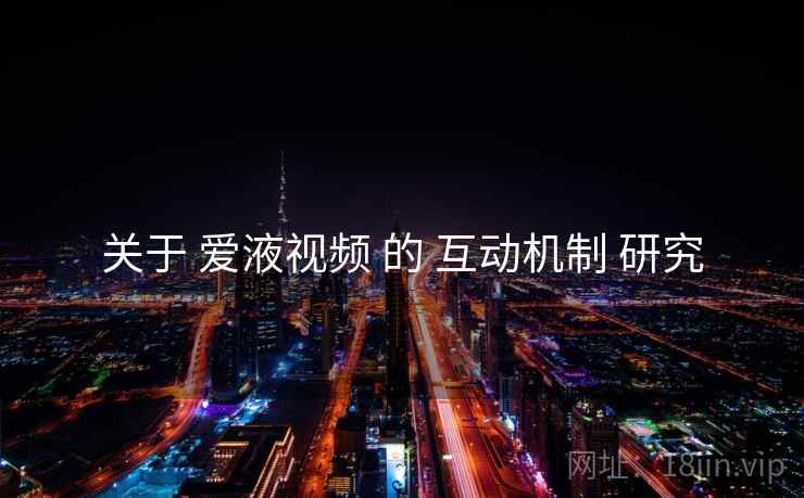 关于 爱液视频 的 互动机制 研究